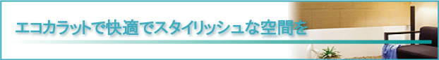 エコカラットで快適でスタイリッシュな空間を