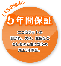 【5年間保証】エコカラットの剥がれ、欠け、変色などもしものときに安心の施工5年保証。